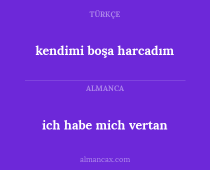 ich habe mich vertan - kendimi boşa harcadım