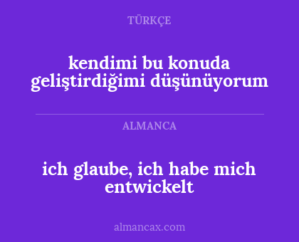 ich glaube, ich habe mich entwickelt - kendimi bu konuda geliştirdiğimi düşünüyorum
