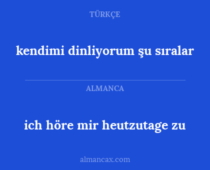 ich höre mir heutzutage zu - kendimi dinliyorum şu sıralar