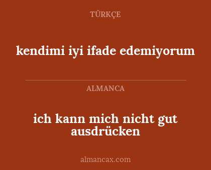 kendimi iyi ifade edemiyorum - ich kann mich nicht gut ausdrücken