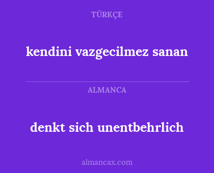 denkt sich unentbehrlich - kendini vazgecilmez sanan