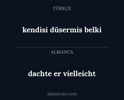 dachte er vielleicht - kendisi düsermis belki