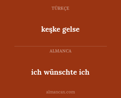 keşke gelse - ich wünschte ich