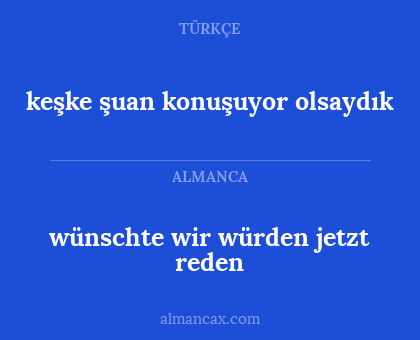 keşke şuan konuşuyor olsaydık - wünschte wir würden jetzt reden