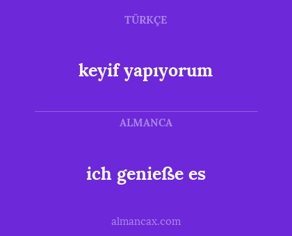 ich genieße es - keyif yapıyorum