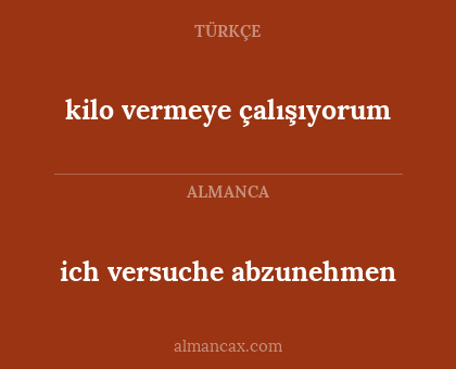 kilo vermeye çalışıyorum - ich versuche abzunehmen