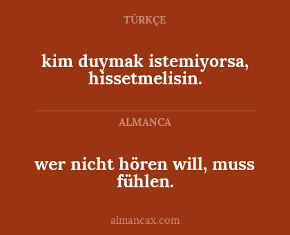 kim duymak istemiyorsa, hissetmelisin. - wer nicht hören will, muss fühlen.