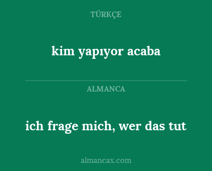ich frage mich, wer das tut - kim yapıyor acaba