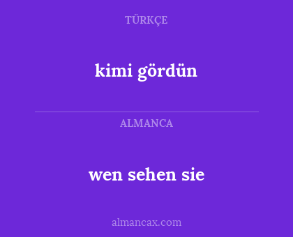 kimi gördün - wen sehen sie