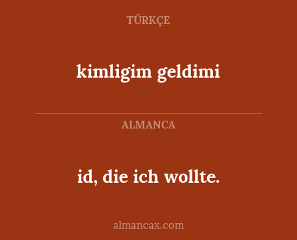 id, die ich wollte. - kimligim geldimi