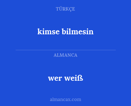 wer weiß - kimse bilmesin