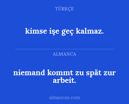 kimse işe geç kalmaz. - niemand kommt zu spät zur arbeit.