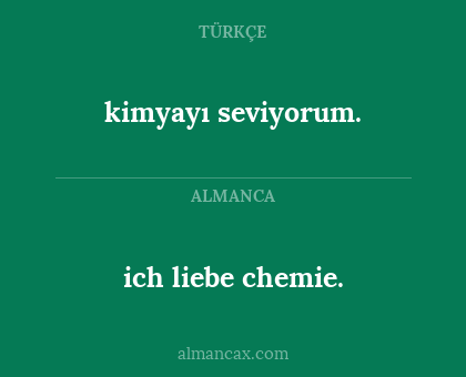 ich liebe chemie. - kimyayı seviyorum.
