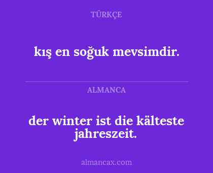 der winter ist die kälteste jahreszeit. - kış en soğuk mevsimdir.