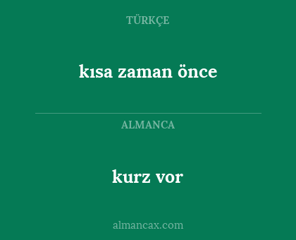 kurz vor - kısa zaman önce