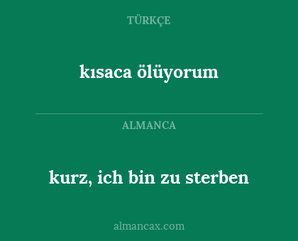 kurz, ich bin zu sterben - kısaca ölüyorum
