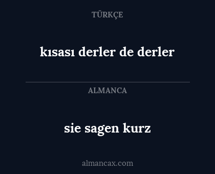sie sagen kurz - kısası derler de derler