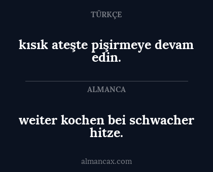 kısık ateşte pişirmeye devam edin. - weiter kochen bei schwacher hitze.