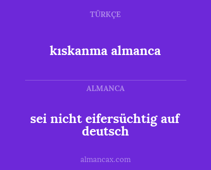 kıskanma almanca - sei nicht eifersüchtig auf deutsch