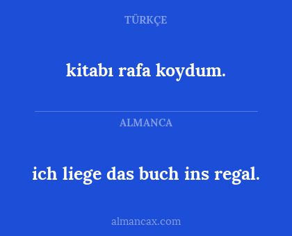 kitabı rafa koydum. - ich liege das buch ins regal.