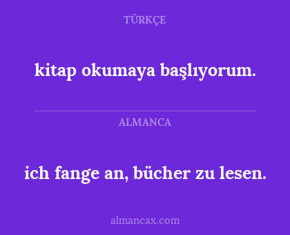 ich fange an, bücher zu lesen. - kitap okumaya başlıyorum.