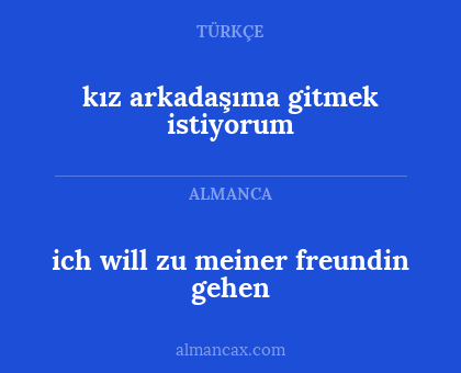 ich will zu meiner freundin gehen - kız arkadaşıma gitmek istiyorum