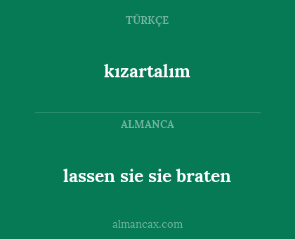kızartalım - lassen sie sie braten