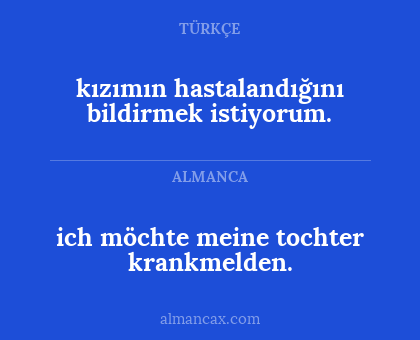 ich möchte meine tochter krankmelden. - kızımın hastalandığını bildirmek istiyorum.