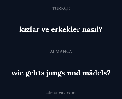 wie gehts jungs und mädels? - kızlar ve erkekler nasıl?
