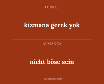 nicht böse sein - kizmana gerek yok