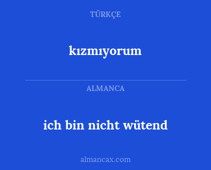 kızmıyorum - ich bin nicht wütend