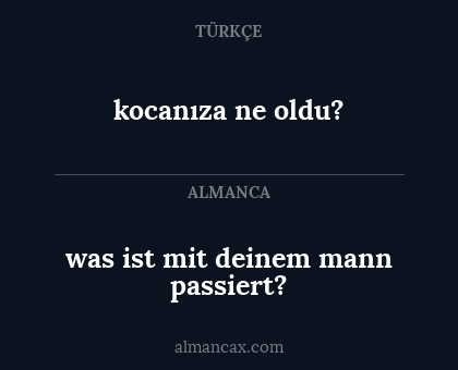 kocanıza ne oldu? - was ist mit deinem mann passiert?