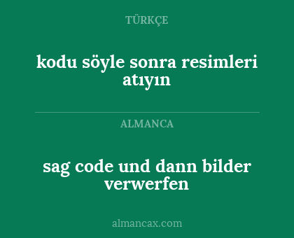 sag code und dann bilder verwerfen - kodu söyle sonra resimleri atıyın