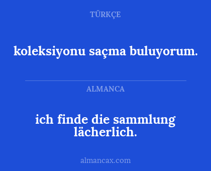 ich finde die sammlung lächerlich. - koleksiyonu saçma buluyorum.