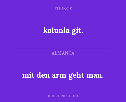kolunla git. - mit den arm geht man.