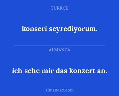 konseri seyrediyorum. - ich sehe mir das konzert an.