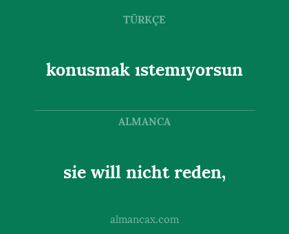 konusmak ıstemıyorsun - sie will nicht reden,