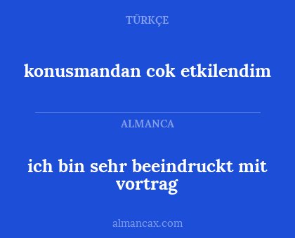 konusmandan cok etkilendim - ich bin sehr beeindruckt mit vortrag