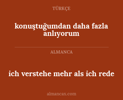 ich verstehe mehr als ich rede - konuştuğumdan daha fazla anlıyorum