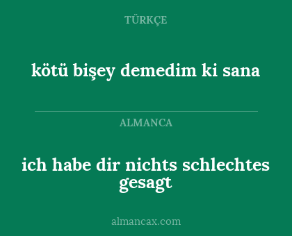 ich habe dir nichts schlechtes gesagt - kötü bişey demedim ki sana