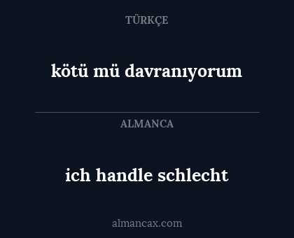 ich handle schlecht - kötü mü davranıyorum