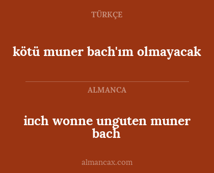 i̇ch wonne unguten muner bach - kötü muner bach'ım olmayacak