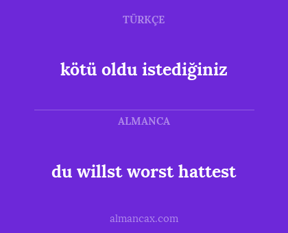 kötü oldu istediğiniz - du willst worst hattest