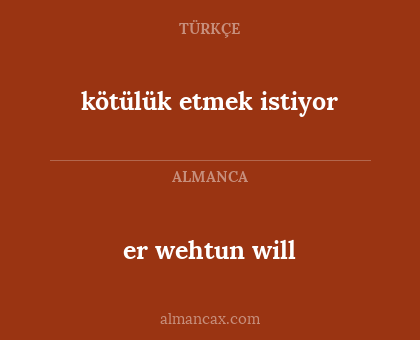er wehtun will - kötülük etmek istiyor