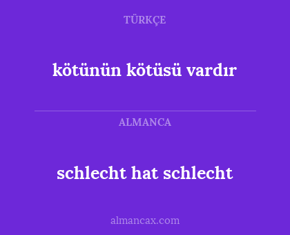 schlecht hat schlecht - kötünün kötüsü vardır
