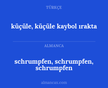 küçüle, küçüle kaybol ırakta - schrumpfen, schrumpfen, schrumpfen
