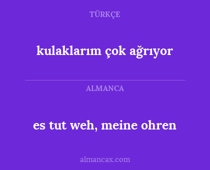 kulaklarım çok ağrıyor - es tut weh, meine ohren
