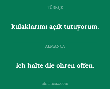 ich halte die ohren offen. - kulaklarımı açık tutuyorum.
