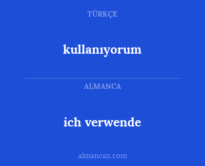 kullanıyorum - ich verwende