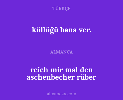 küllüğü bana ver. - reich mir mal den aschenbecher rüber